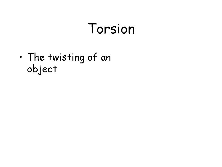 Torsion • The twisting of an object 