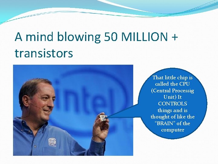 A mind blowing 50 MILLION + transistors That little chip is called the CPU