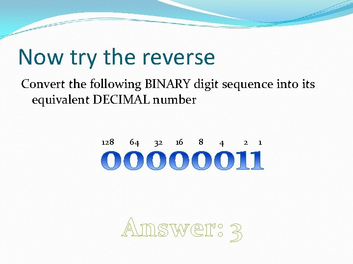 Now try the reverse Convert the following BINARY digit sequence into its equivalent DECIMAL