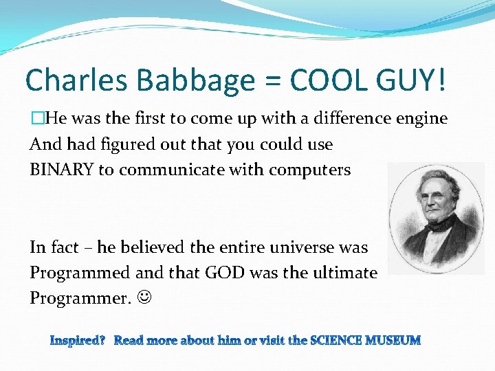 Charles Babbage = COOL GUY! �He was the first to come up with a