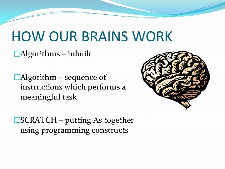 HOW OUR BRAINS WORK �Algorithms – inbuilt �Algorithm – sequence of instructions which performs