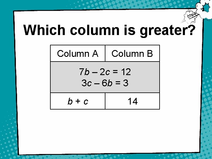 Which column is greater? Column A Column B 7 b – 2 c =