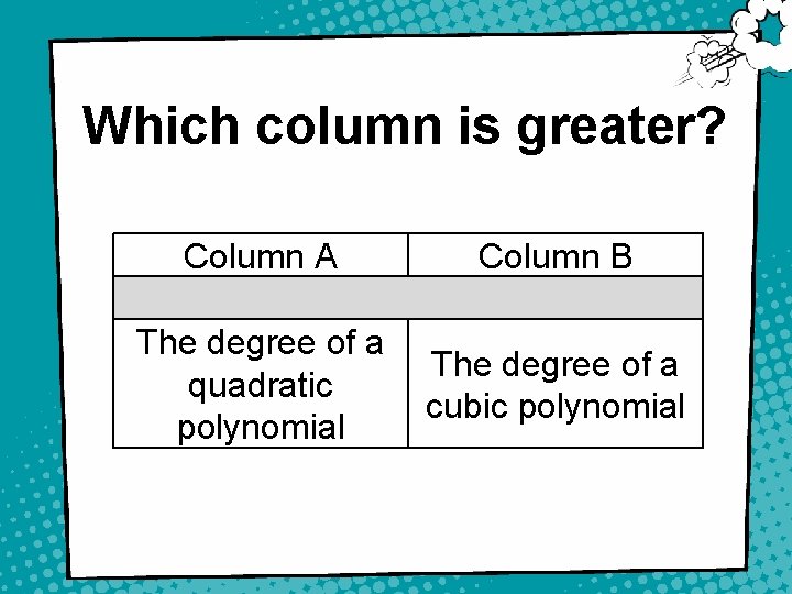 Which column is greater? Column A Column B The degree of a quadratic polynomial