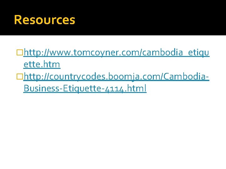 Resources �http: //www. tomcoyner. com/cambodia_etiqu ette. htm �http: //countrycodes. boomja. com/Cambodia. Business-Etiquette-4114. html 