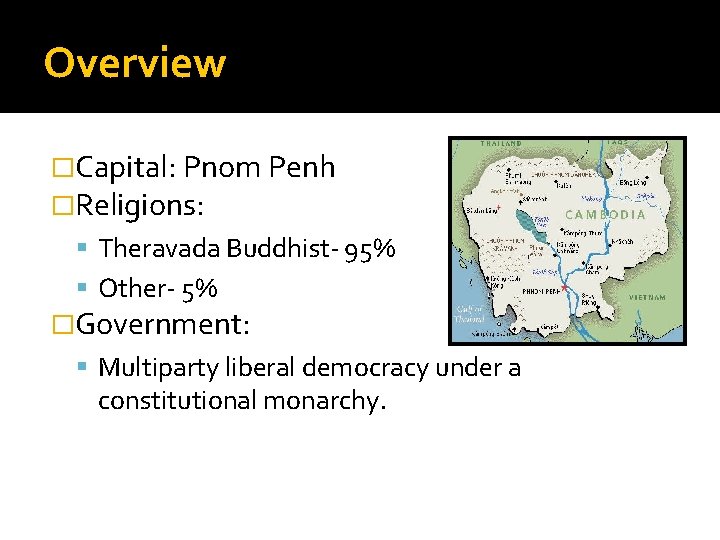 Overview �Capital: Pnom Penh �Religions: Theravada Buddhist- 95% Other- 5% �Government: Multiparty liberal democracy