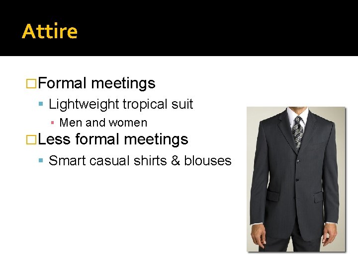 Attire �Formal meetings Lightweight tropical suit ▪ Men and women �Less formal meetings Smart