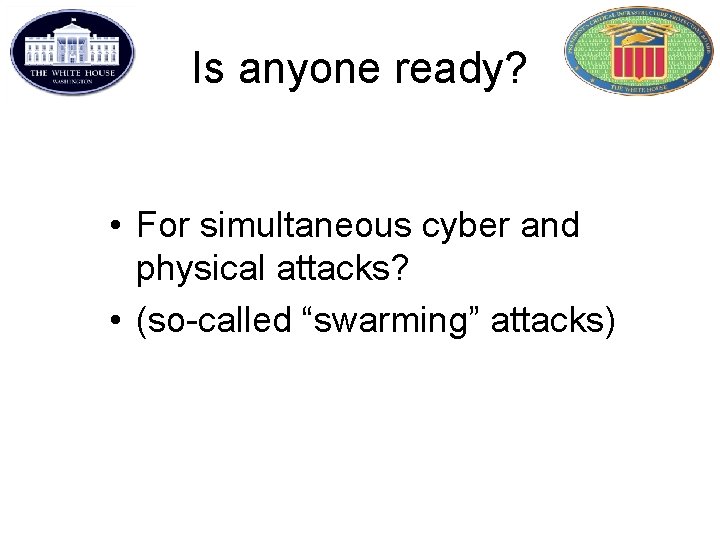 Is anyone ready? • For simultaneous cyber and physical attacks? • (so-called “swarming” attacks)