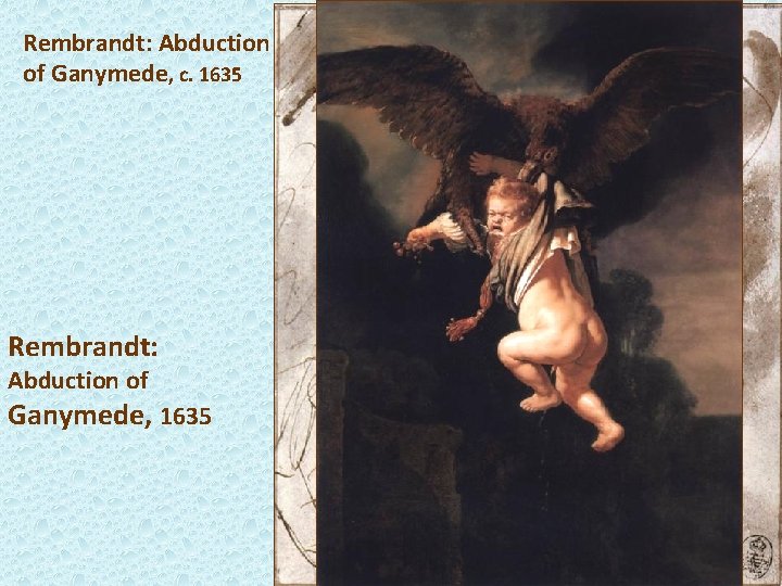 Rembrandt: Abduction of Ganymede, c. 1635 Rembrandt: Abduction of Ganymede, 1635 