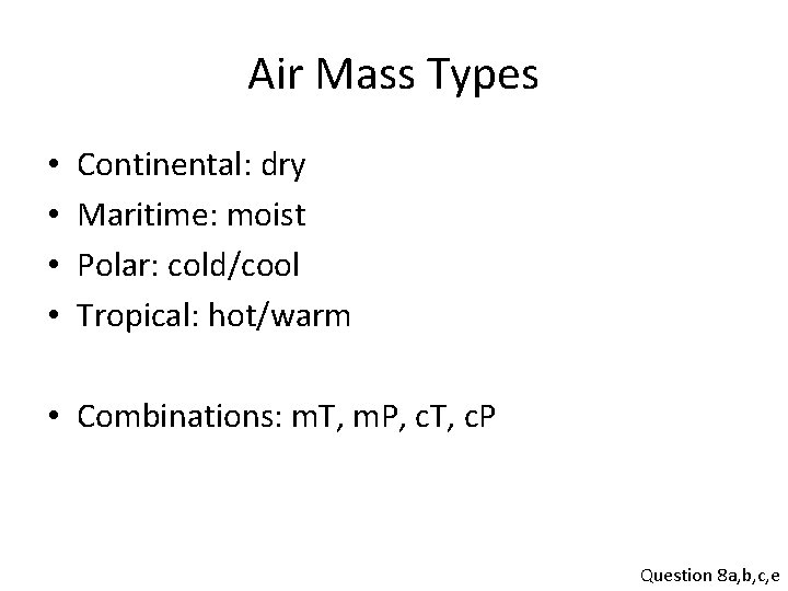 Air Mass Types • • Continental: dry Maritime: moist Polar: cold/cool Tropical: hot/warm •