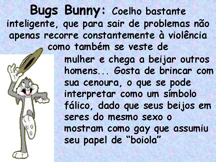 Bugs Bunny: Coelho bastante inteligente, que para sair de problemas não apenas recorre constantemente