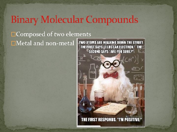 Binary Molecular Compounds �Composed of two elements �Metal and non-metal 