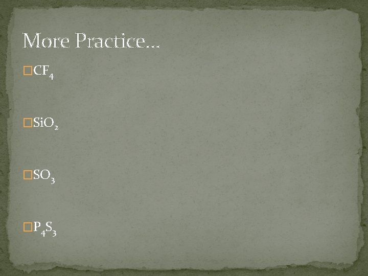 More Practice… �CF 4 �Si. O 2 �SO 3 �P 4 S 3 