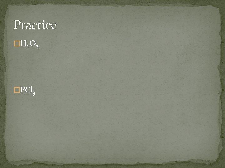 Practice �H 2 O 2 �PCl 3 