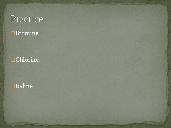 Practice �Bromine �Chlorine �Iodine 
