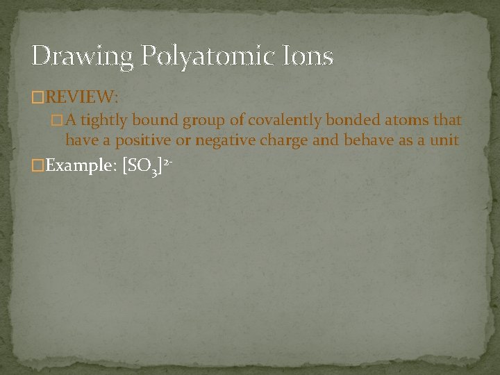 Drawing Polyatomic Ions �REVIEW: � A tightly bound group of covalently bonded atoms that