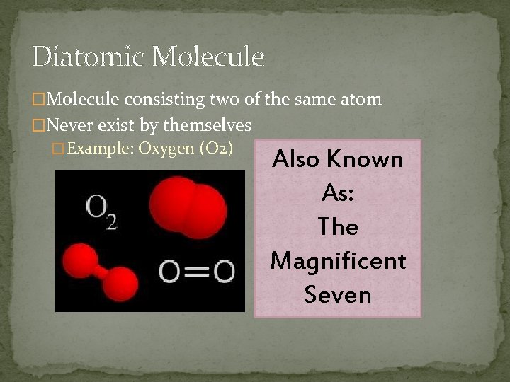Diatomic Molecule �Molecule consisting two of the same atom �Never exist by themselves �