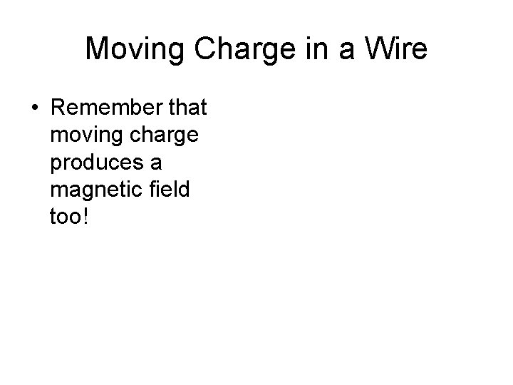 Moving Charge in a Wire • Remember that moving charge produces a magnetic field