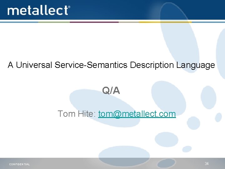 A Universal Service-Semantics Description Language Q/A Tom Hite: tom@metallect. com CONFIDENTIAL 34 