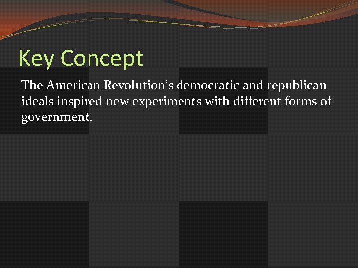 Key Concept The American Revolution’s democratic and republican ideals inspired new experiments with different
