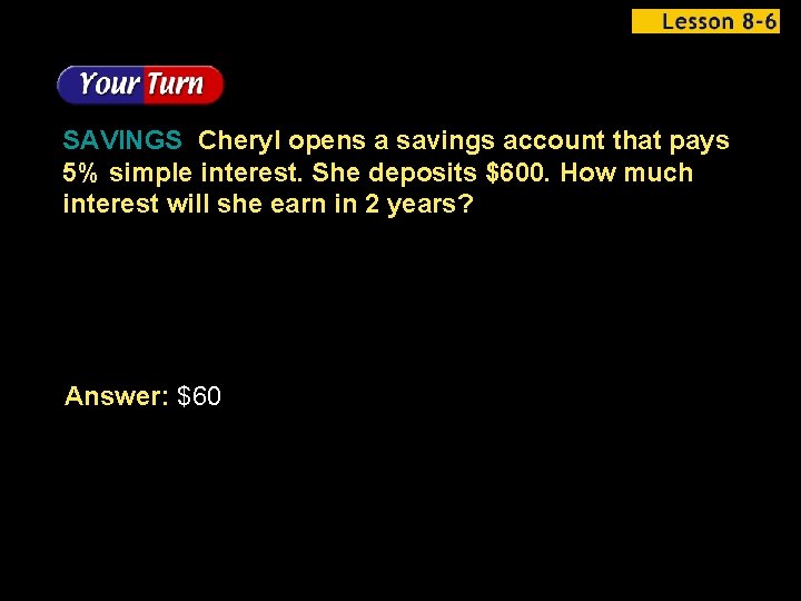 SAVINGS Cheryl opens a savings account that pays 5% simple interest. She deposits $600.