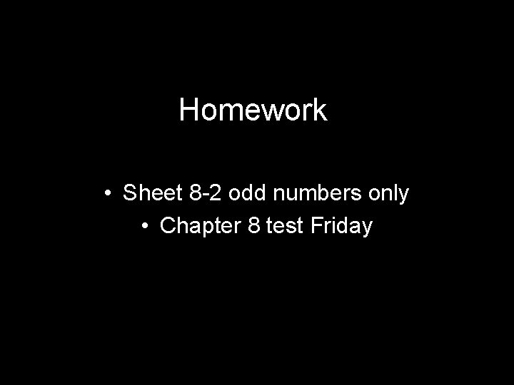 Homework • Sheet 8 -2 odd numbers only • Chapter 8 test Friday 