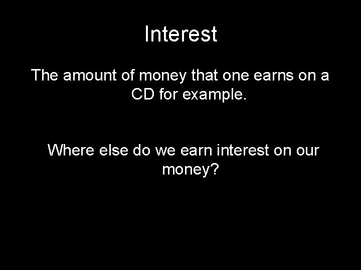 Interest The amount of money that one earns on a CD for example. Where