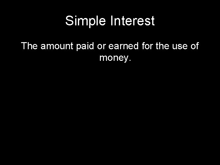 Simple Interest The amount paid or earned for the use of money. 