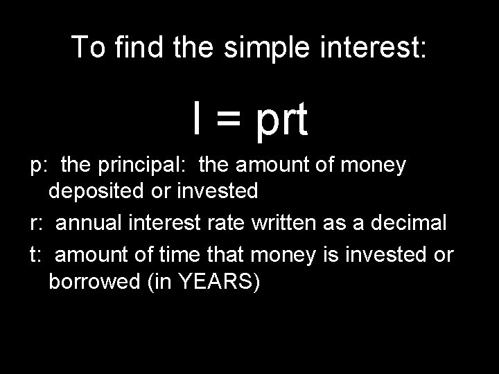 To find the simple interest: I = prt p: the principal: the amount of