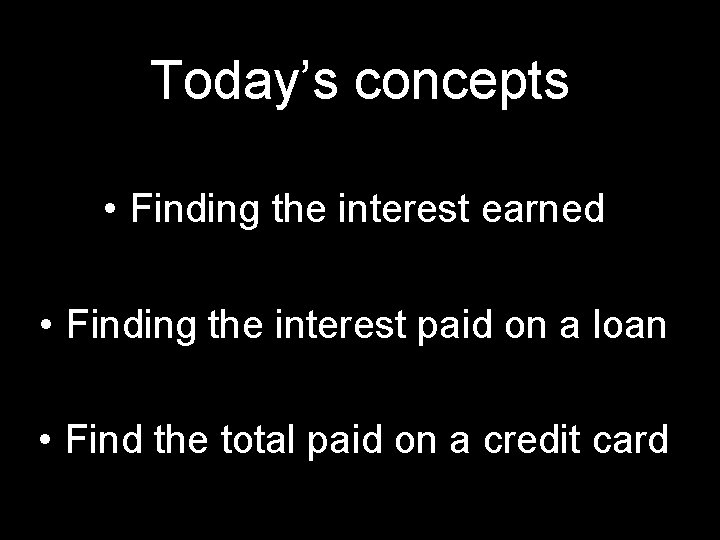 Today’s concepts • Finding the interest earned • Finding the interest paid on a