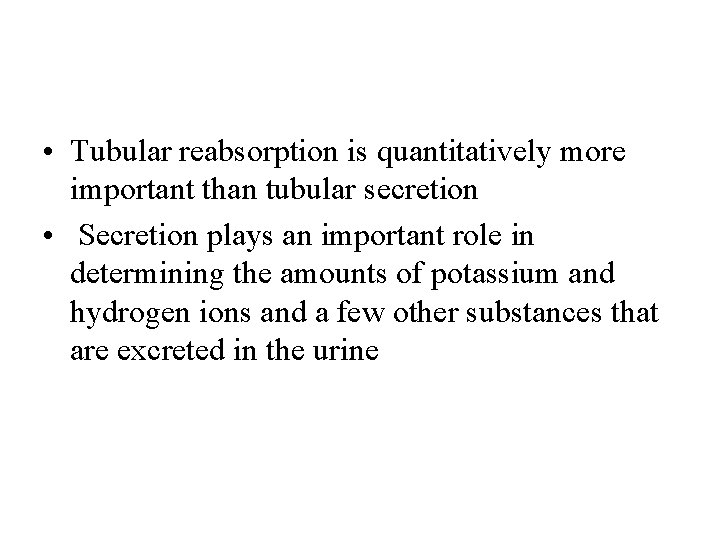  • Tubular reabsorption is quantitatively more important than tubular secretion • Secretion plays