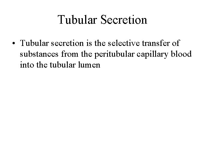 Tubular Secretion • Tubular secretion is the selective transfer of substances from the peritubular