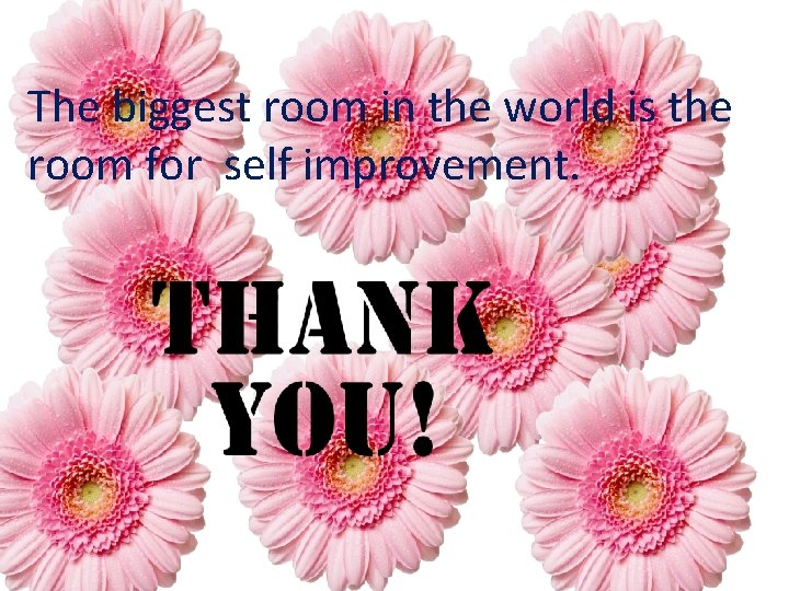The biggest room in the world is the room for self improvement. 