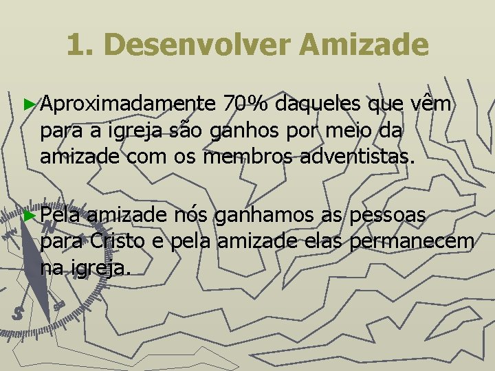 1. Desenvolver Amizade ► Aproximadamente 70% daqueles que vêm para a igreja são ganhos