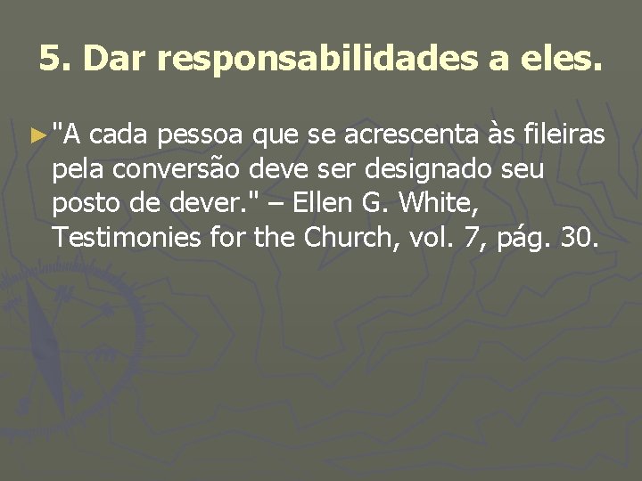 5. Dar responsabilidades a eles. ► "A cada pessoa que se acrescenta às fileiras