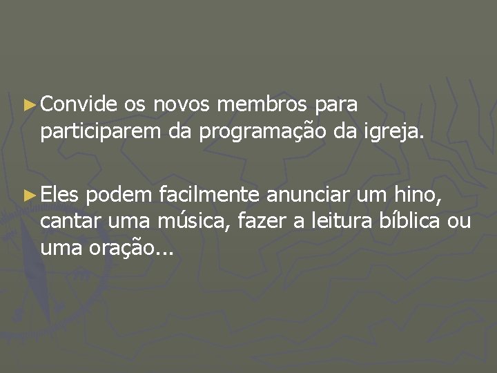 ► Convide os novos membros para participarem da programação da igreja. ► Eles podem