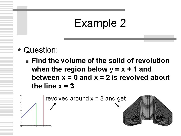 Example 2 w Question: n Find the volume of the solid of revolution when