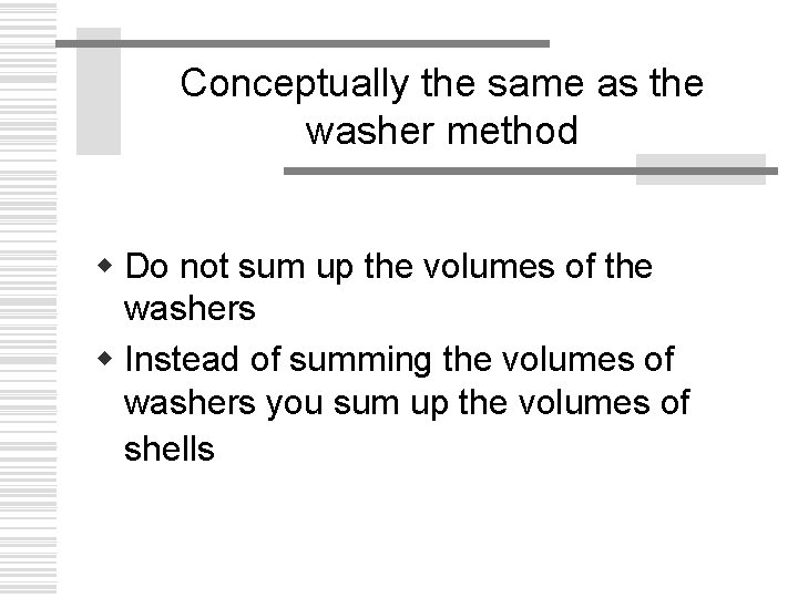 Conceptually the same as the washer method w Do not sum up the volumes