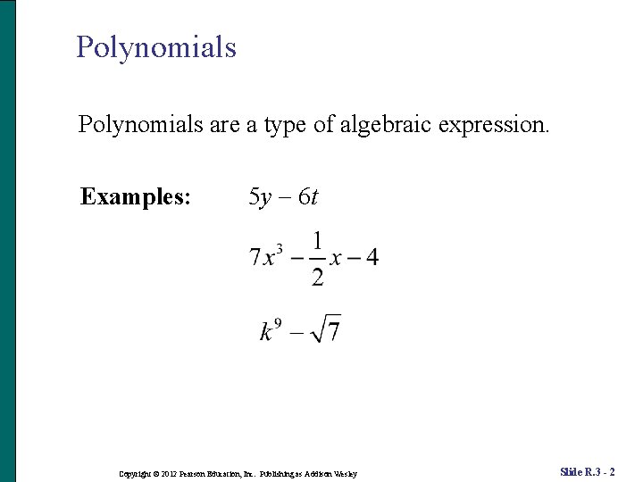 Polynomials are a type of algebraic expression. Examples: 5 y 6 t Copyright ©