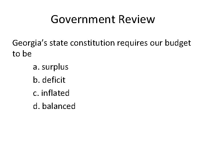 Government Review Georgia’s state constitution requires our budget to be a. surplus b. deficit