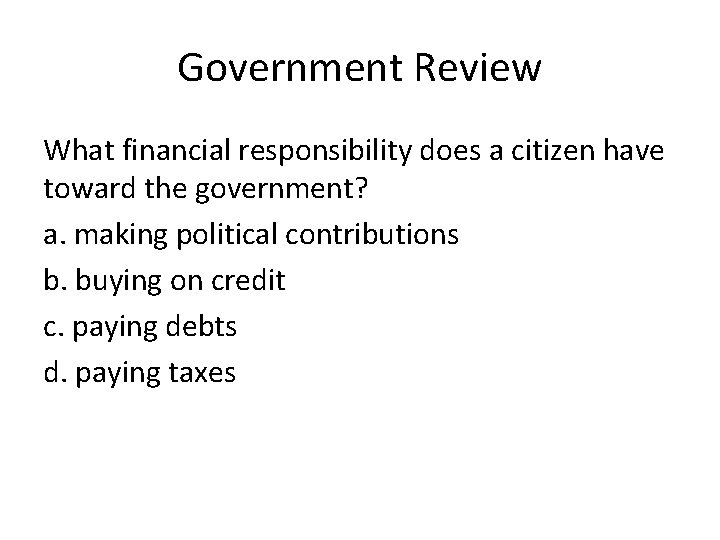 Government Review What financial responsibility does a citizen have toward the government? a. making