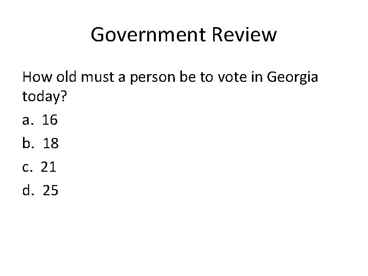 Government Review How old must a person be to vote in Georgia today? a.