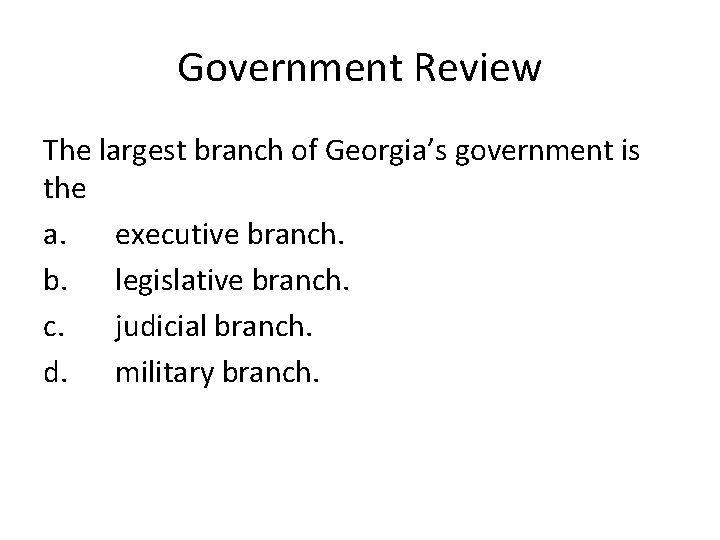 Government Review The largest branch of Georgia’s government is the a. executive branch. b.