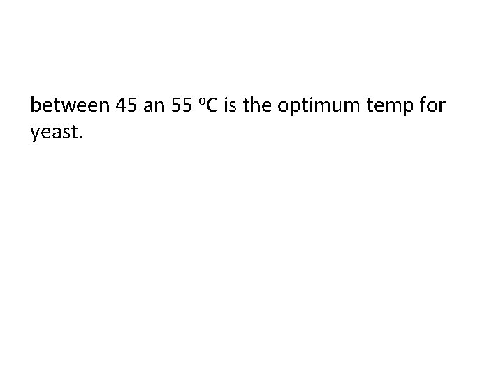 between 45 an 55 o. C is the optimum temp for yeast. 