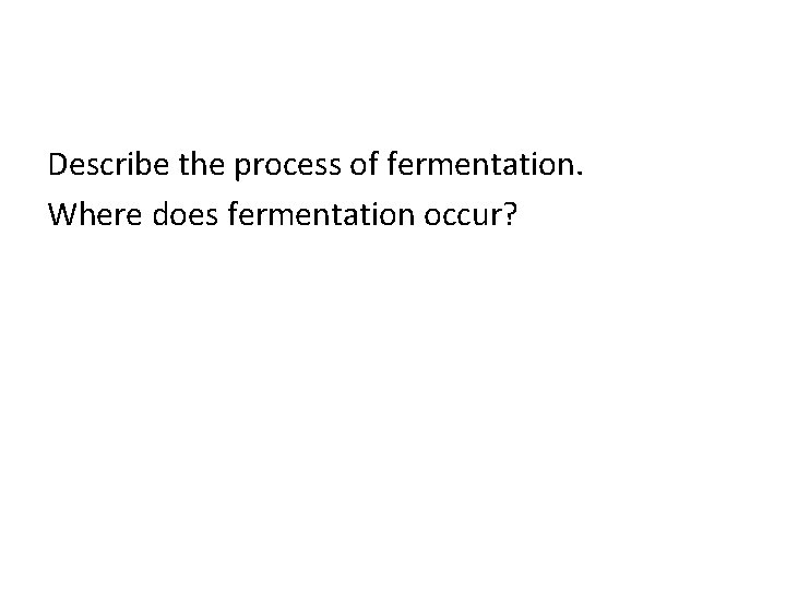 Describe the process of fermentation. Where does fermentation occur? 