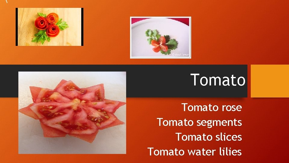  Tomato rose Tomato segments Tomato slices Tomato water lilies 