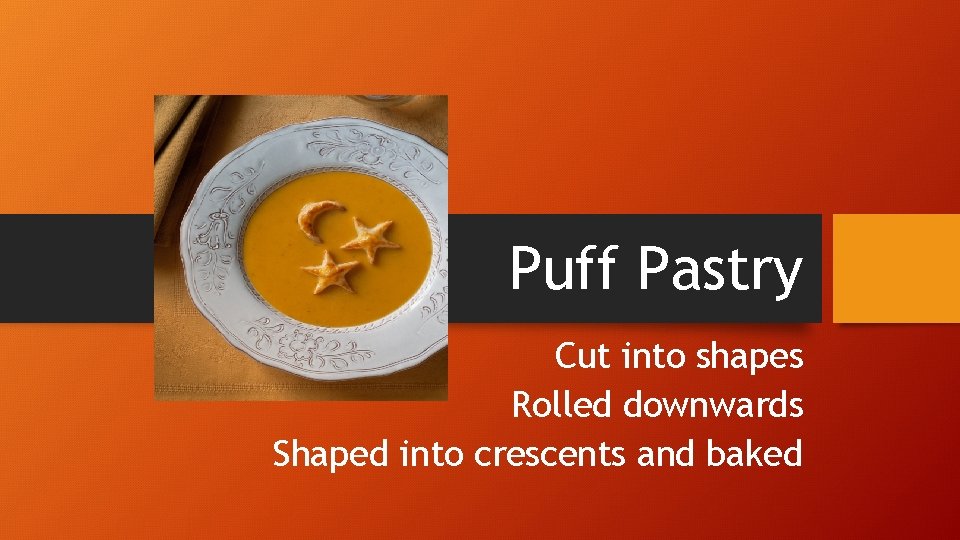 Puff Pastry Cut into shapes Rolled downwards Shaped into crescents and baked 