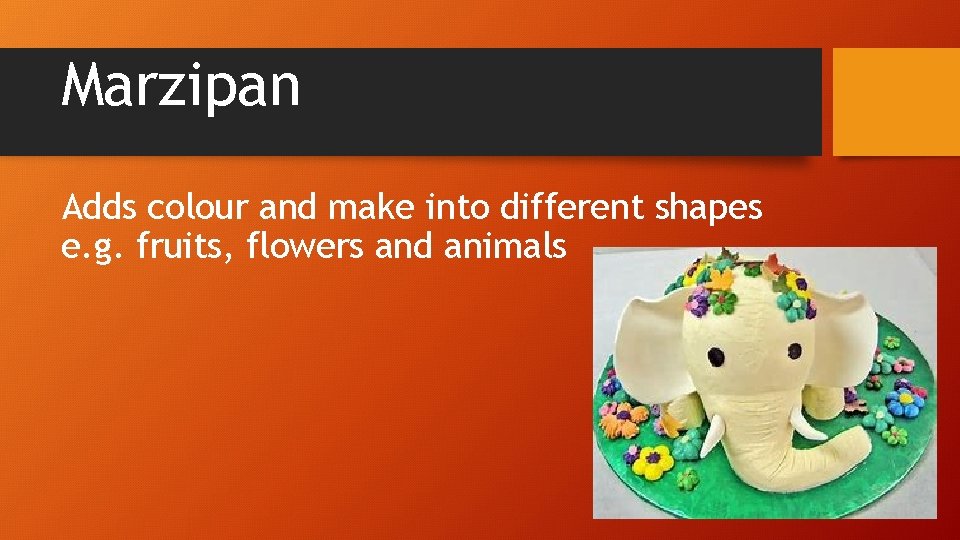 Marzipan Adds colour and make into different shapes e. g. fruits, flowers and animals