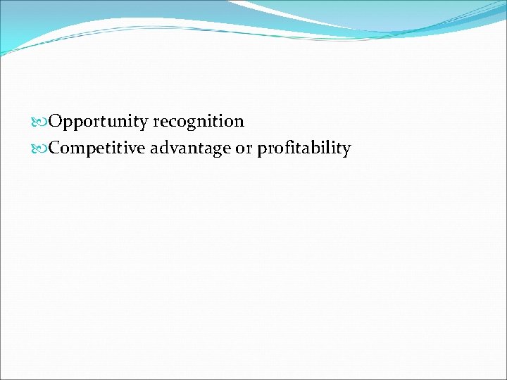  Opportunity recognition Competitive advantage or profitability 