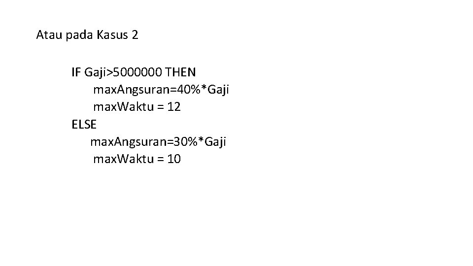 Atau pada Kasus 2 IF Gaji>5000000 THEN max. Angsuran=40%*Gaji max. Waktu = 12 ELSE