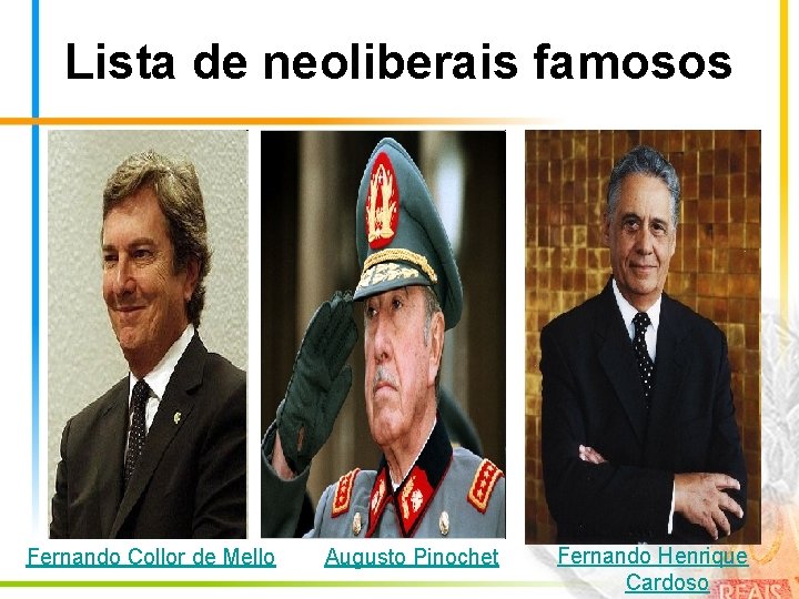 Lista de neoliberais famosos Fernando Collor de Mello Augusto Pinochet Fernando Henrique Cardoso 